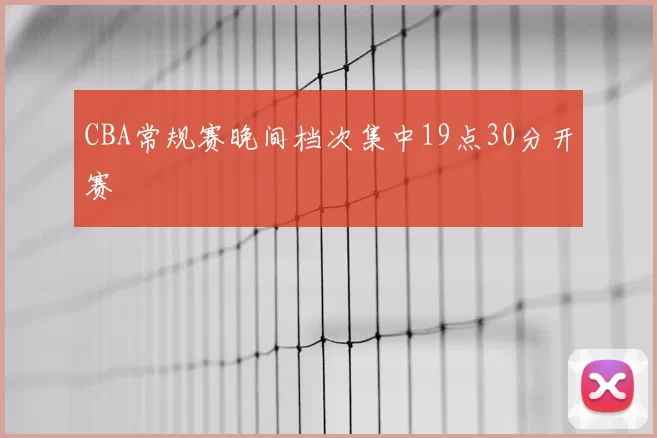 CBA常规赛晚间档次集中19点30分开赛