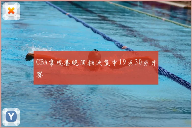 CBA常规赛晚间档次集中19点30分开赛