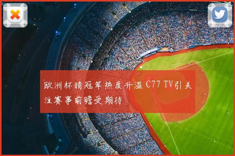 欧洲杯猜冠军热度升温 C77 TV引关注赛事前瞻受期待