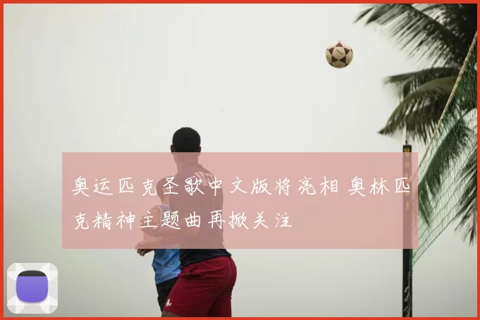 奥运匹克圣歌中文版将亮相 奥林匹克精神主题曲再掀关注