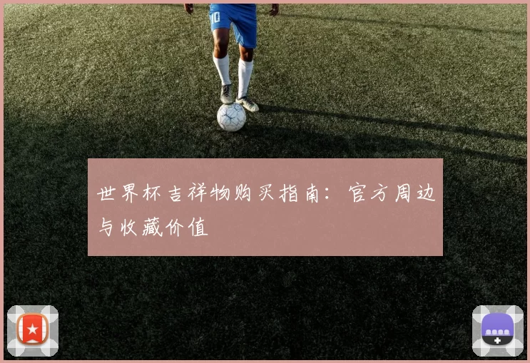 世界杯吉祥物购买指南：官方周边与收藏价值