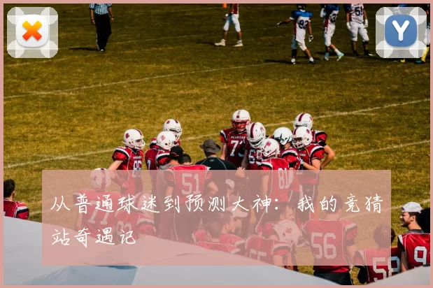 从普通球迷到预测大神：我的竞猜站奇遇记