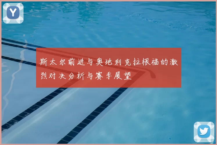 斯太尔前进与奥地利克拉根福的激烈对决分析与赛季展望