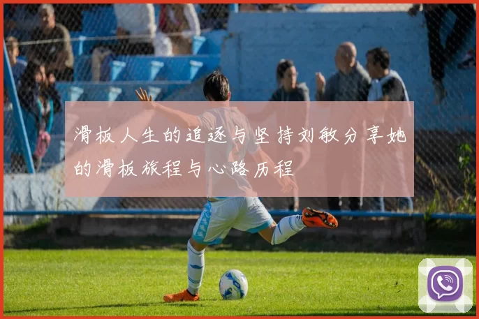 滑板人生的追逐与坚持刘敏分享她的滑板旅程与心路历程