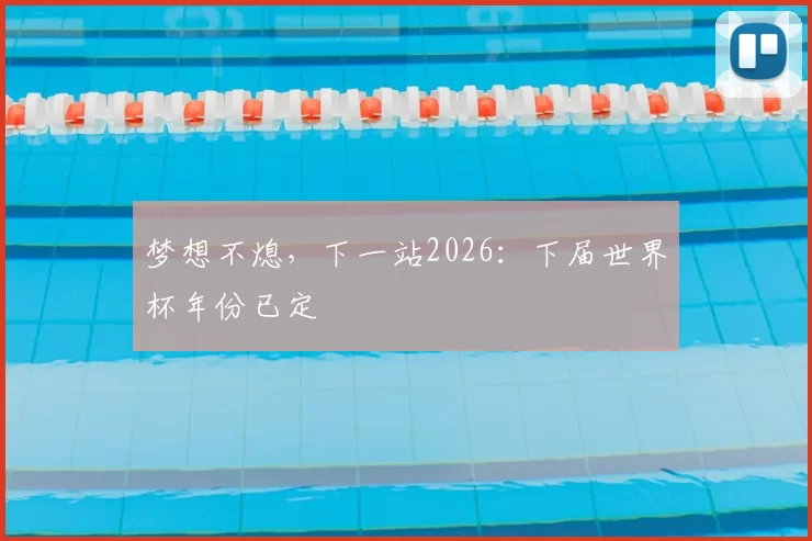 梦想不熄，下一站2026：下届世界杯年份已定