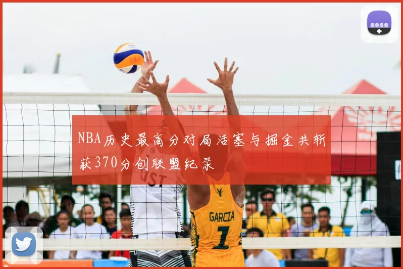 NBA历史最高分对局活塞与掘金共斩获370分创联盟纪录