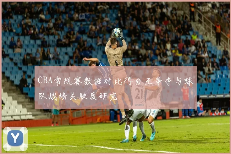 CBA常规赛数据对比得分王争夺与球队战绩关联度研究