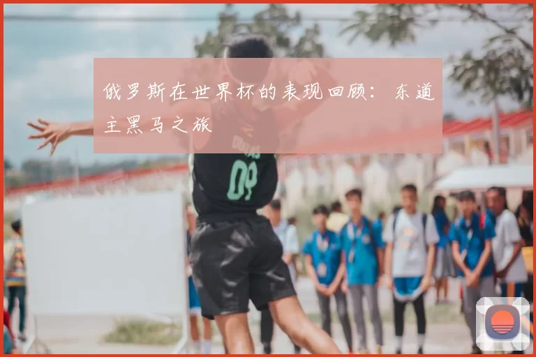 俄罗斯在世界杯的表现回顾:东道主黑马之旅