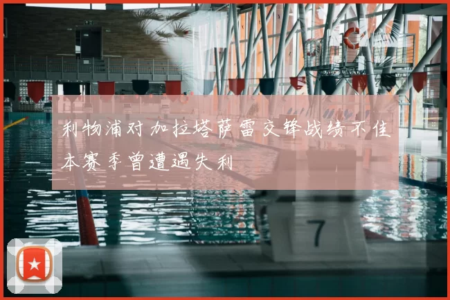 利物浦对加拉塔萨雷交锋战绩不佳本赛季曾遭遇失利