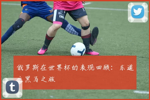 俄罗斯在世界杯的表现回顾：东道主黑马之旅