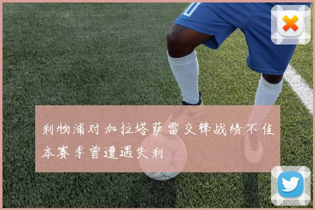 利物浦对加拉塔萨雷交锋战绩不佳本赛季曾遭遇失利