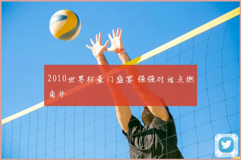 2010世界杯豪门盛宴 强强对话点燃南非