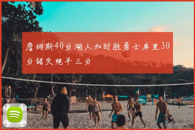 詹姆斯40分湖人加时胜勇士库里30分错失绝平三分