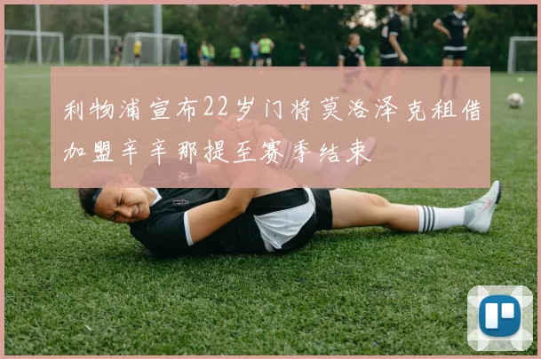 利物浦宣布22岁门将莫洛泽克租借加盟辛辛那提至赛季结束