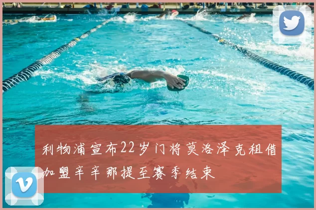 利物浦宣布22岁门将莫洛泽克租借加盟辛辛那提至赛季结束