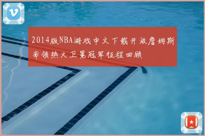 2014版NBA游戏中文下载开放詹姆斯率领热火卫冕冠军征程回顾