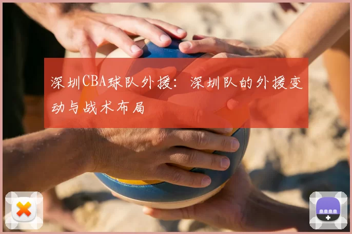深圳CBA球队外援:深圳队的外援变动与战术布局