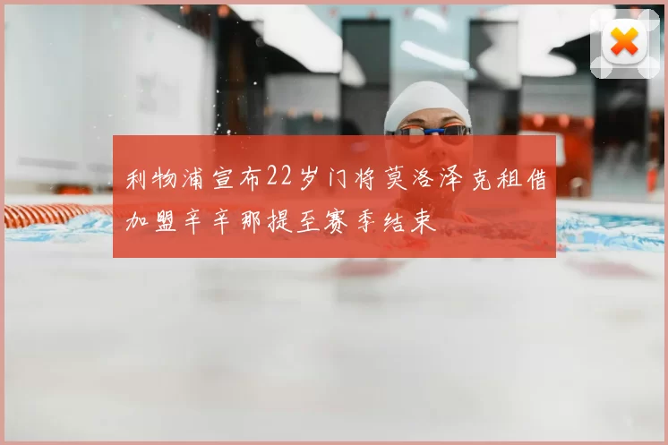 利物浦宣布22岁门将莫洛泽克租借加盟辛辛那提至赛季结束