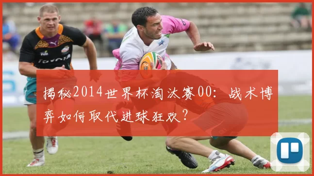 揭秘2014世界杯淘汰赛00：战术博弈如何取代进球狂欢？