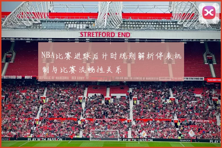 NBA比赛进球后计时规则解析停表机制与比赛流畅性关系