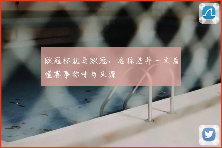 欧冠杯就是欧冠，名称差异一文看懂赛事称呼与来源