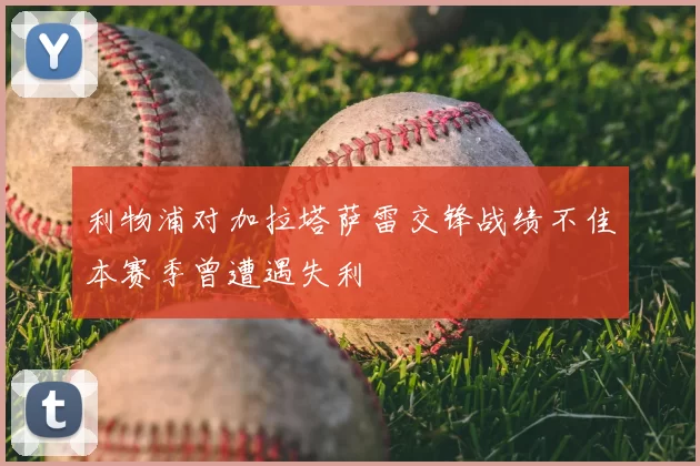 利物浦对加拉塔萨雷交锋战绩不佳本赛季曾遭遇失利
