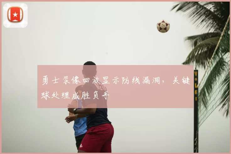 勇士录像回放显示防线漏洞，关键球处理成胜负手