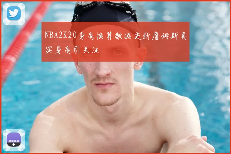 NBA2K20身高换算数据更新詹姆斯真实身高引关注