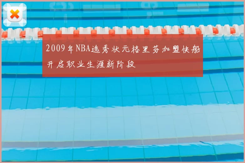2009年NBA选秀状元格里芬加盟快船开启职业生涯新阶段