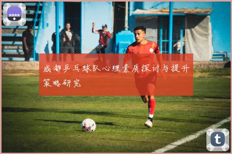 成都乒乓球队心理素质探讨与提升策略研究