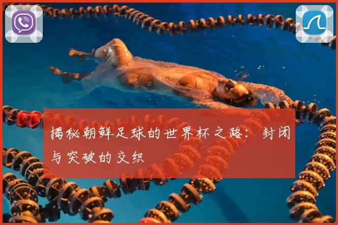 揭秘朝鲜足球的世界杯之路:封闭与突破的交织