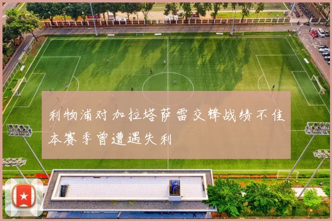 利物浦对加拉塔萨雷交锋战绩不佳本赛季曾遭遇失利