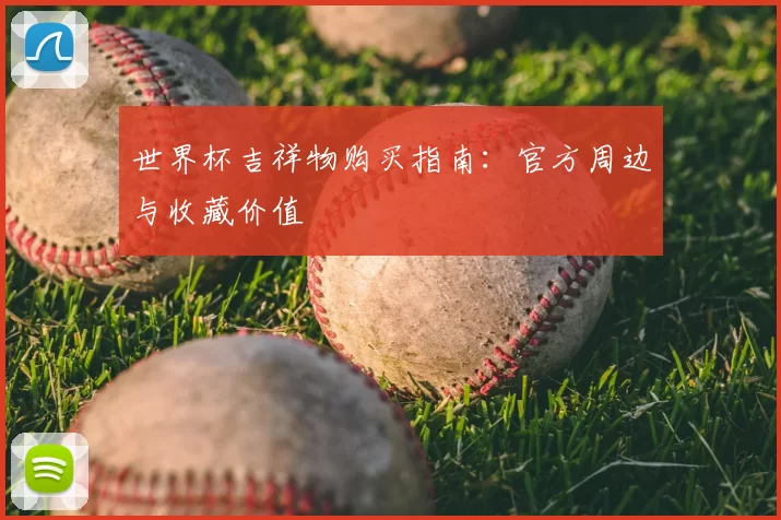 世界杯吉祥物购买指南:官方周边与收藏价值