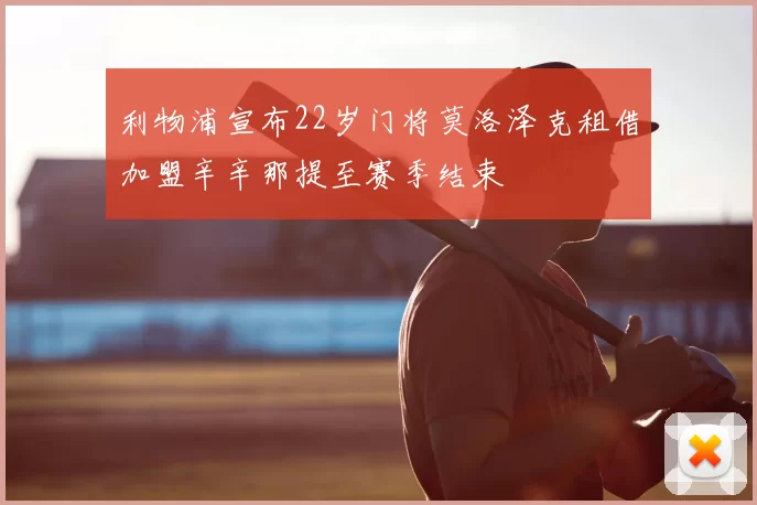 利物浦宣布22岁门将莫洛泽克租借加盟辛辛那提至赛季结束