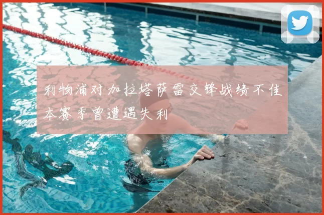 利物浦对加拉塔萨雷交锋战绩不佳本赛季曾遭遇失利