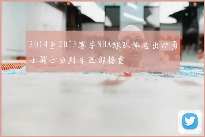 2014至2015赛季NBA球队排名出炉勇士骑士分列东西部榜首