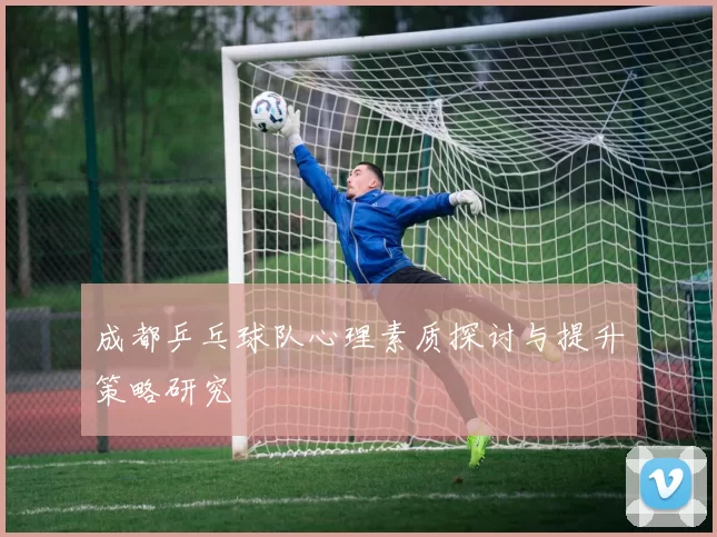 成都乒乓球队心理素质探讨与提升策略研究