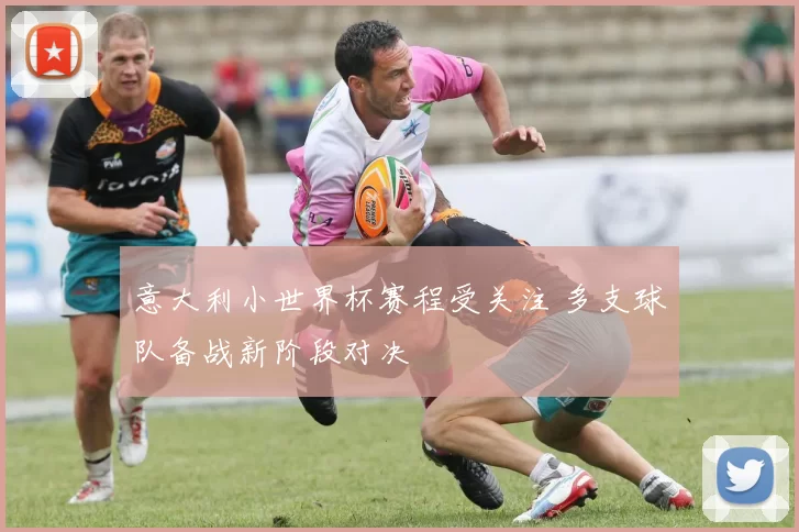 意大利小世界杯赛程受关注 多支球队备战新阶段对决