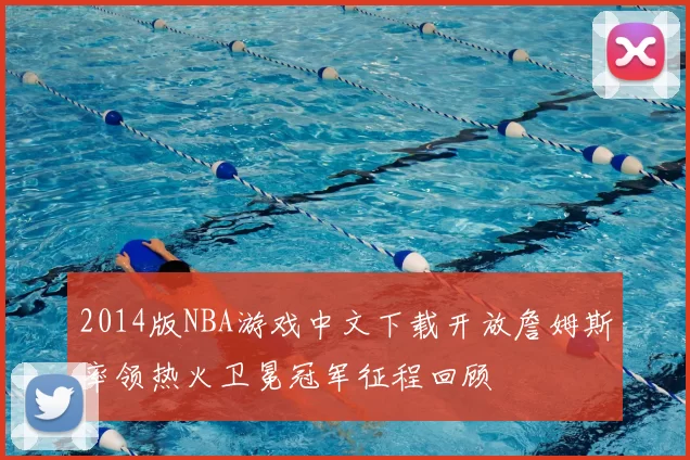 2014版NBA游戏中文下载开放詹姆斯率领热火卫冕冠军征程回顾
