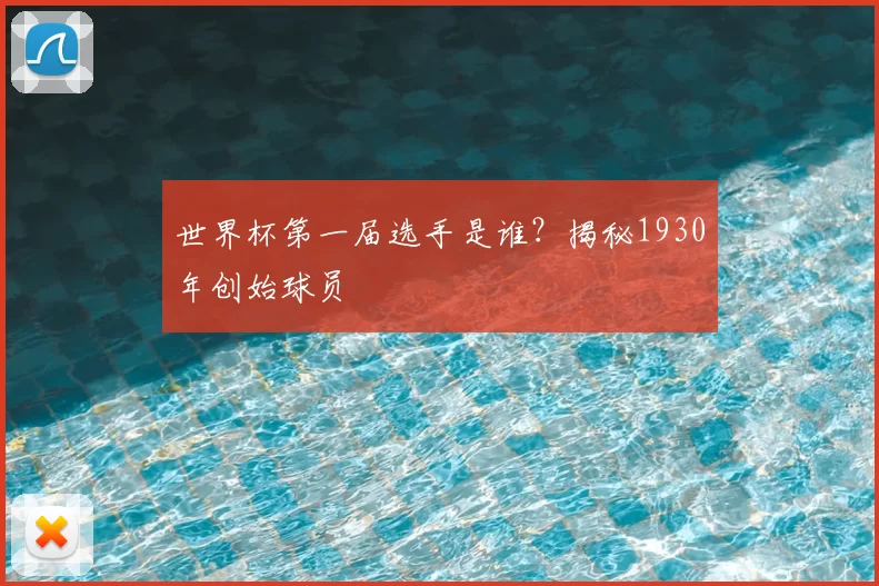 世界杯第一届选手是谁？揭秘1930年创始球员