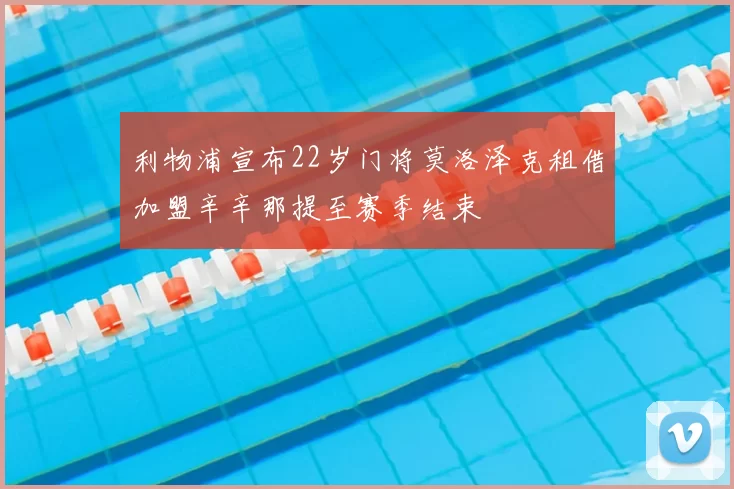 利物浦宣布22岁门将莫洛泽克租借加盟辛辛那提至赛季结束
