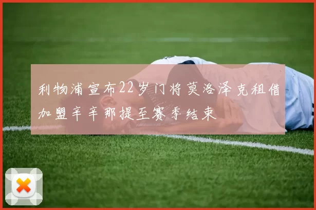 利物浦宣布22岁门将莫洛泽克租借加盟辛辛那提至赛季结束