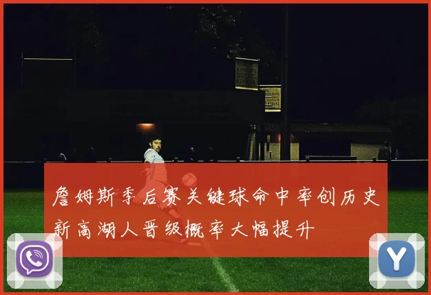 詹姆斯季后赛关键球命中率创历史新高湖人晋级概率大幅提升