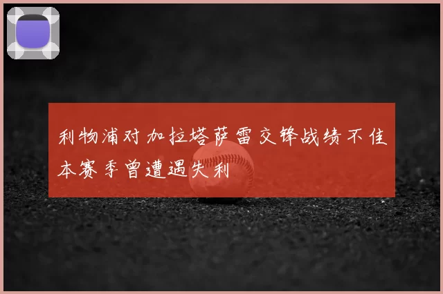 利物浦对加拉塔萨雷交锋战绩不佳本赛季曾遭遇失利