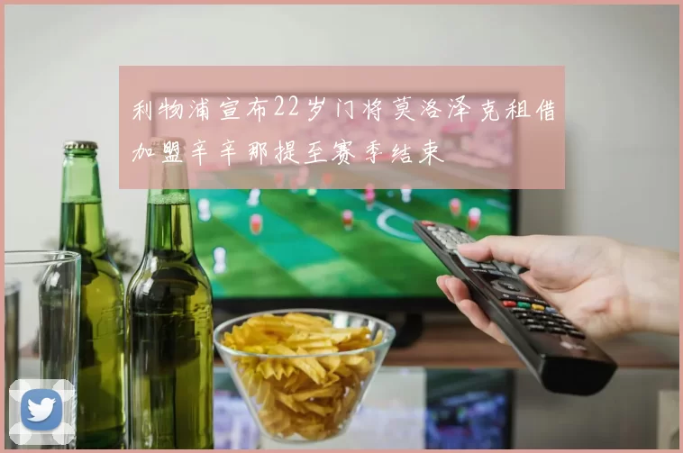 利物浦宣布22岁门将莫洛泽克租借加盟辛辛那提至赛季结束