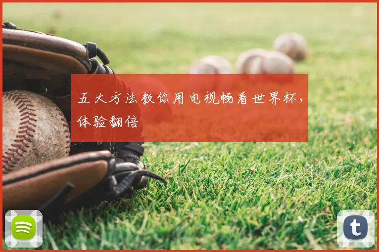 五大方法教你用电视畅看世界杯,体验翻倍
