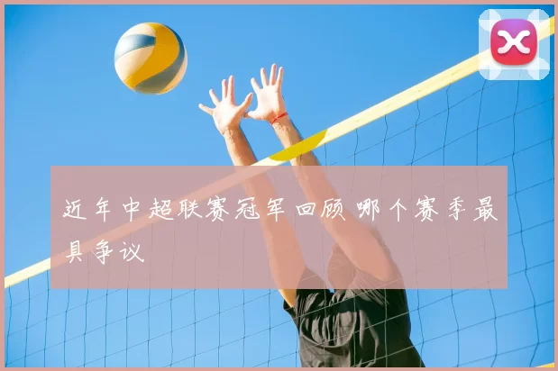 近年中超联赛冠军回顾 哪个赛季最具争议