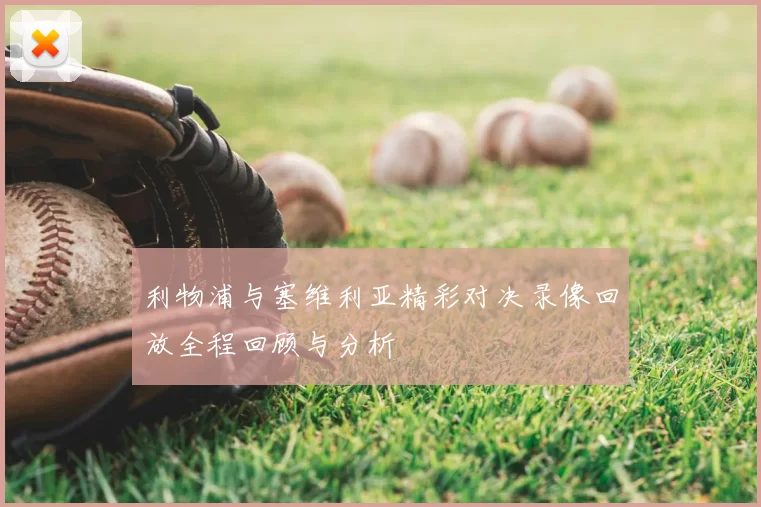 利物浦与塞维利亚精彩对决录像回放全程回顾与分析
