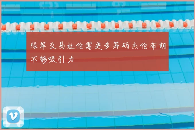 绿军交易杜伦需更多筹码杰伦布朗不够吸引力