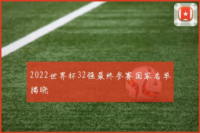 2022世界杯32强最终参赛国家名单揭晓